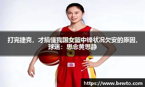 打完捷克，才搞懂我国女篮中锋状况欠安的原因，球迷：思念黄思静