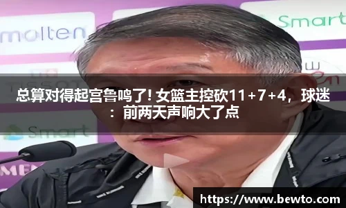 总算对得起宫鲁鸣了! 女篮主控砍11+7+4，球迷：前两天声响大了点